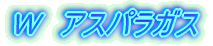 Ｗ　アスパラガス